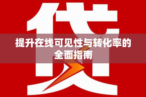 信义提升在线可见性与转化率的全面指南