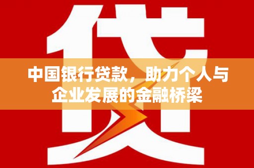 信义中国银行贷款，助力个人与企业发展的金融桥梁
