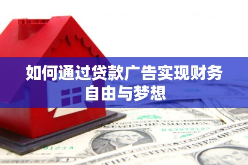 信义如何通过贷款广告实现财务自由与梦想