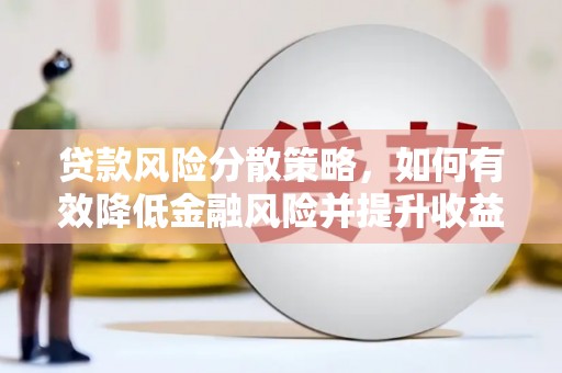 信义贷款风险分散策略，如何有效降低金融风险并提升收益