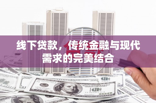 信义线下贷款，传统金融与现代需求的完美结合