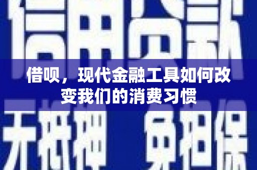 信义借呗，现代金融工具如何改变我们的消费习惯