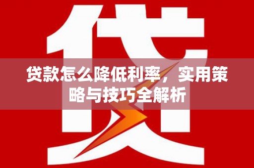 信义贷款怎么降低利率，实用策略与技巧全解析