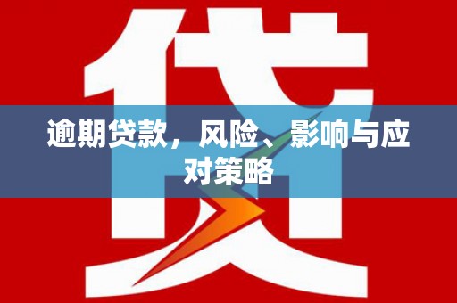 信义逾期贷款，风险、影响与应对策略
