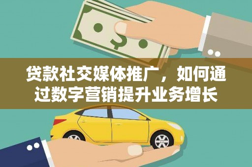 信义贷款社交媒体推广，如何通过数字营销提升业务增长