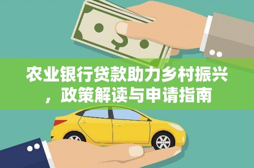 信义农业银行贷款助力乡村振兴，政策解读与申请指南