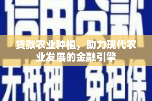 信义贷款农业种植，助力现代农业发展的金融引擎