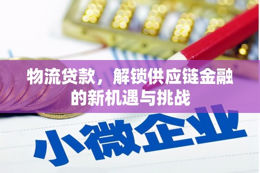 信义物流贷款，解锁供应链金融的新机遇与挑战