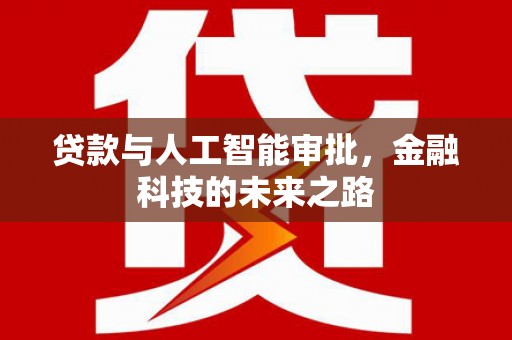 信义贷款与人工智能审批，金融科技的未来之路