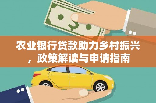 信义农业银行贷款助力乡村振兴，政策解读与申请指南
