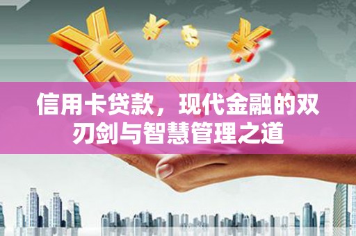 信义信用卡贷款，现代金融的双刃剑与智慧管理之道
