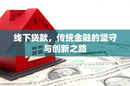 信义线下贷款，传统金融的坚守与创新之路