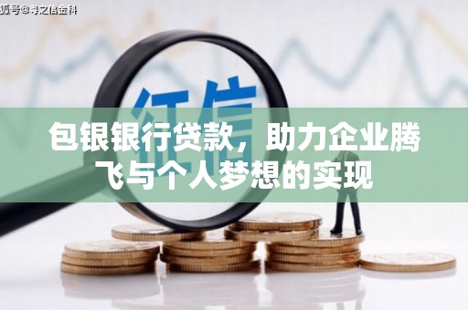 信义包银银行贷款，助力企业腾飞与个人梦想的实现