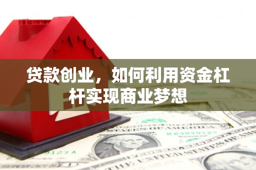 信义贷款创业，如何利用资金杠杆实现商业梦想