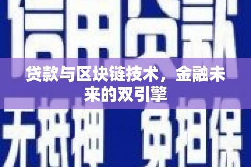 信义贷款与区块链技术，金融未来的双引擎