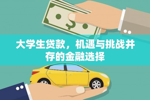 信义大学生贷款，机遇与挑战并存的金融选择