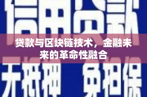 信义贷款与区块链技术，金融未来的革命性融合