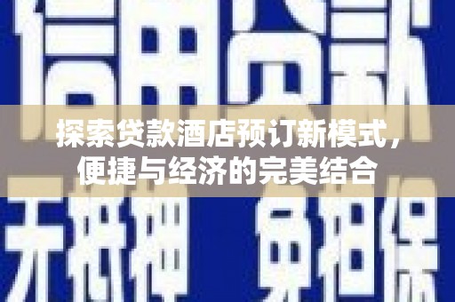 信义探索贷款酒店预订新模式，便捷与经济的完美结合