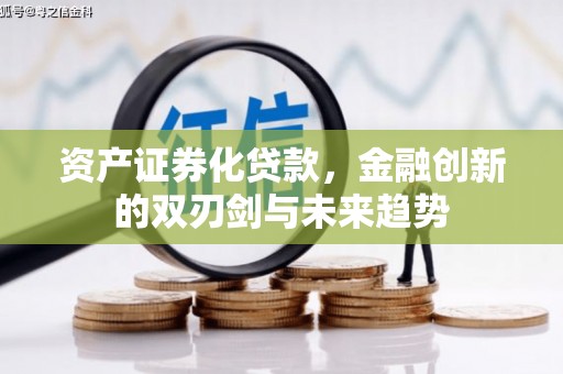 信义资产证券化贷款，金融创新的双刃剑与未来趋势