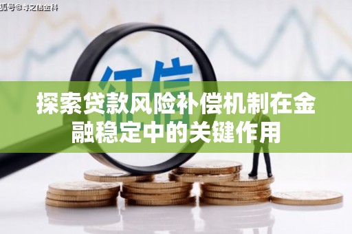 信义探索贷款风险补偿机制在金融稳定中的关键作用