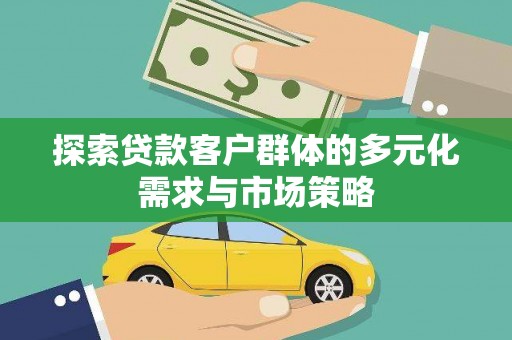 信义探索贷款客户群体的多元化需求与市场策略