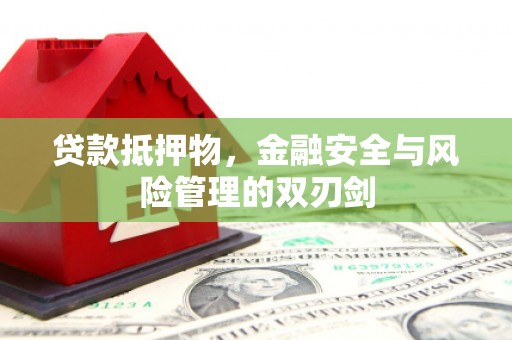 信义贷款抵押物，金融安全与风险管理的双刃剑