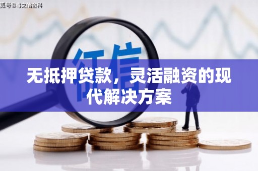 信义无抵押贷款，灵活融资的现代解决方案