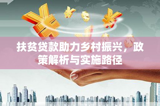 信义扶贫贷款助力乡村振兴，政策解析与实施路径