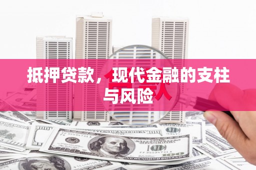 信义抵押贷款，现代金融的支柱与风险