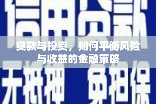 信义贷款与投资，如何平衡风险与收益的金融策略